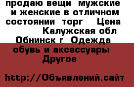 продаю вещи  мужские  и женские в отличном состоянии (торг) › Цена ­ 5---500 - Калужская обл., Обнинск г. Одежда, обувь и аксессуары » Другое   